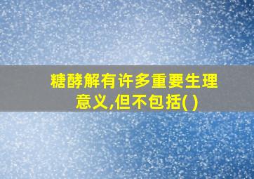 糖酵解有许多重要生理意义,但不包括( )